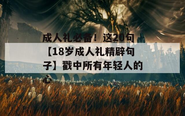 成人礼必备！这20句【18岁成人礼精辟句子】戳中所有年轻人的心