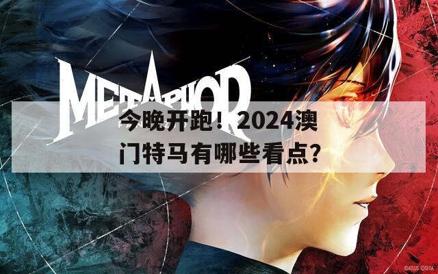 今晚开跑！2024澳门特马有哪些看点？