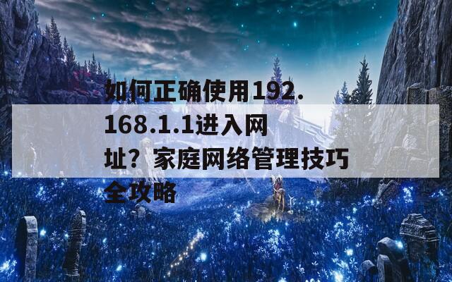 如何正确使用192.168.1.1进入网址？家庭网络管理技巧全攻略