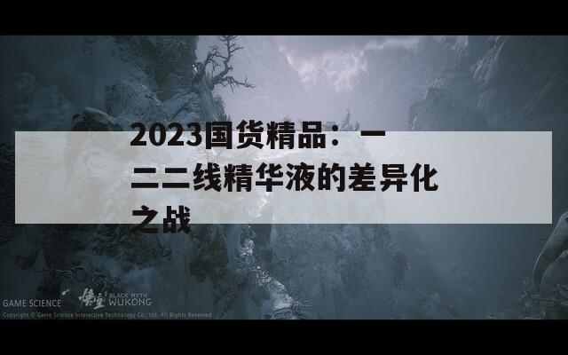 2023国货精品：一二二线精华液的差异化之战