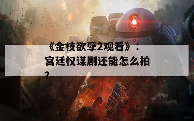 《金枝欲孽2观看》：宫廷权谋剧还能怎么拍？