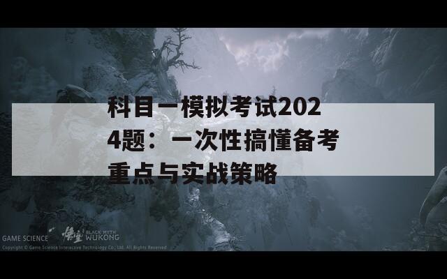 科目一模拟考试2024题：一次性搞懂备考重点与实战策略