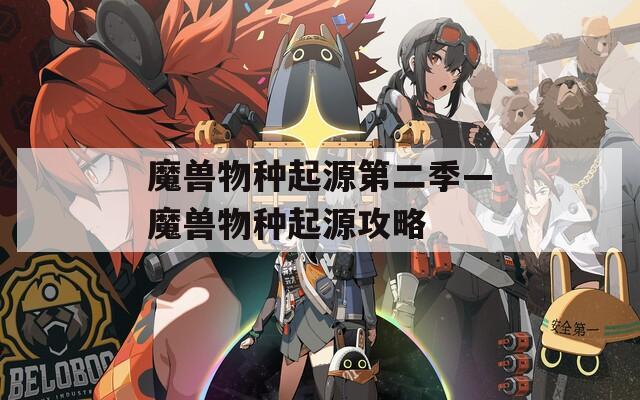 魔兽物种起源第二季—魔兽物种起源攻略