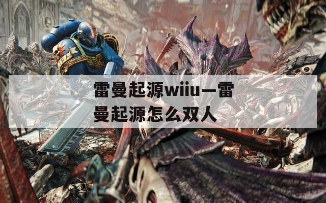 雷曼起源wiiu—雷曼起源怎么双人