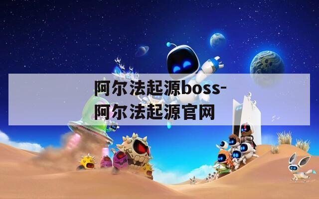 阿尔法起源boss-阿尔法起源官网