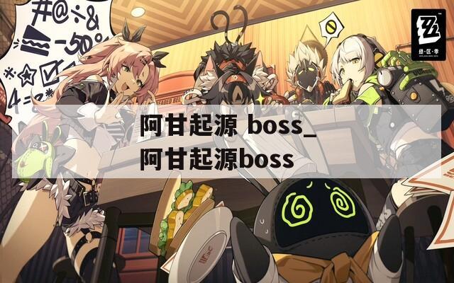 阿甘起源 boss_阿甘起源boss