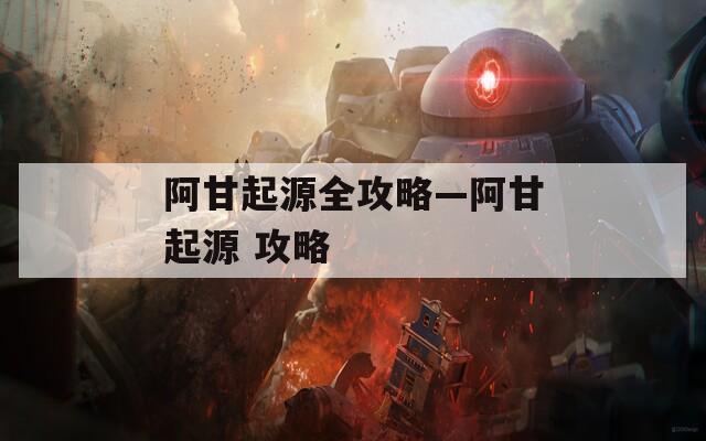 阿甘起源全攻略—阿甘起源 攻略