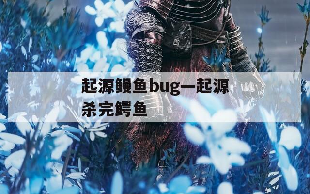 起源鳗鱼bug—起源杀完鳄鱼