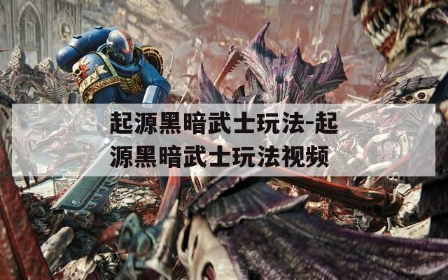 起源黑暗武士玩法-起源黑暗武士玩法视频