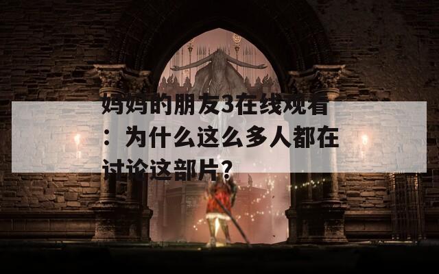 妈妈的朋友3在线观看：为什么这么多人都在讨论这部片？