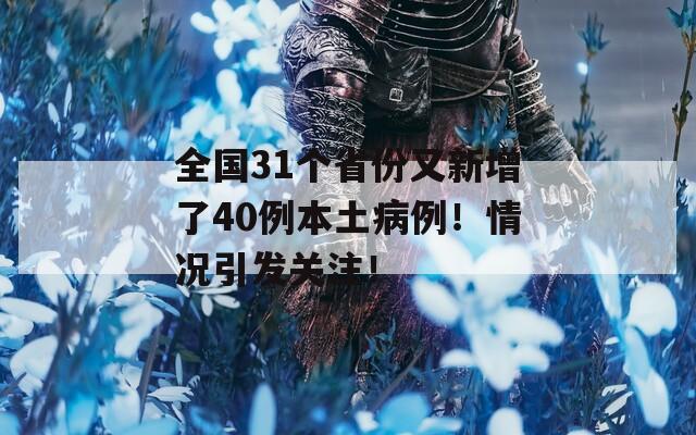 全国31个省份又新增了40例本土病例！情况引发关注！