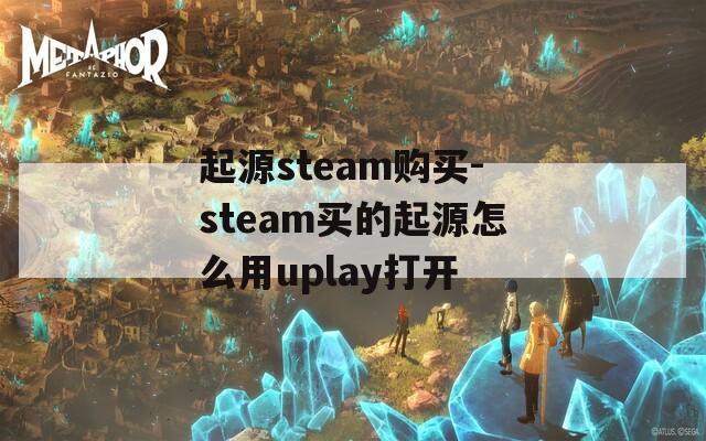 起源steam购买-steam买的起源怎么用uplay打开