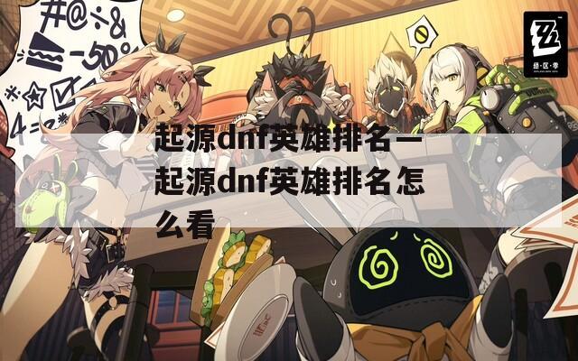 起源dnf英雄排名—起源dnf英雄排名怎么看