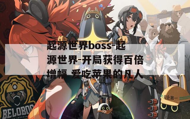 起源世界boss-起源世界-开局获得百倍增幅 爱吃苹果的凡人