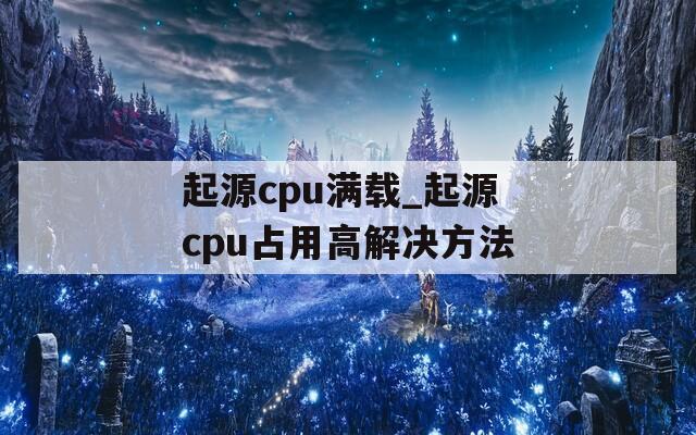 起源cpu满载_起源cpu占用高解决方法