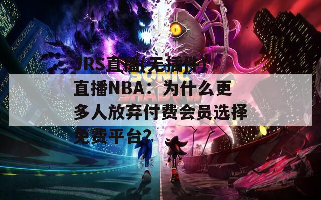 JRS直播(无插件)直播NBA：为什么更多人放弃付费会员选择免费平台？