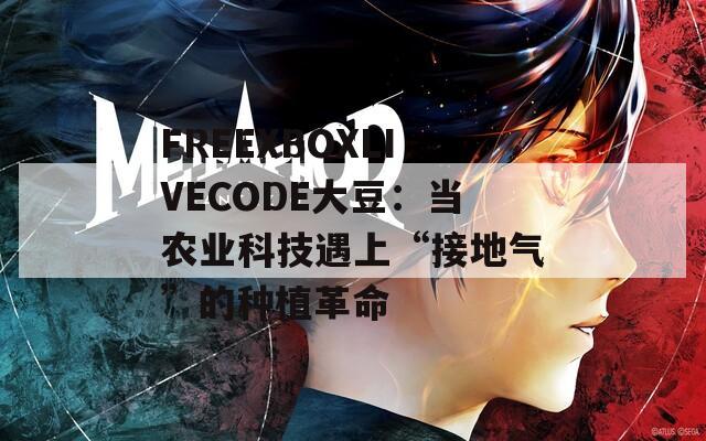 FREEXBOXLIVECODE大豆：当农业科技遇上“接地气”的种植革命