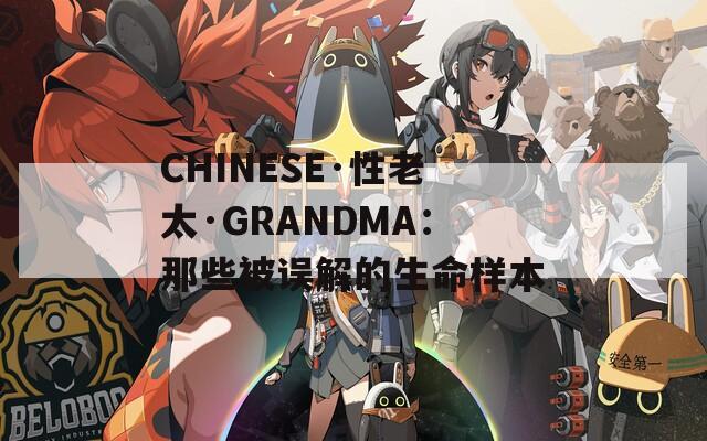 CHINESE·性老太·GRANDMA：那些被误解的生命样本