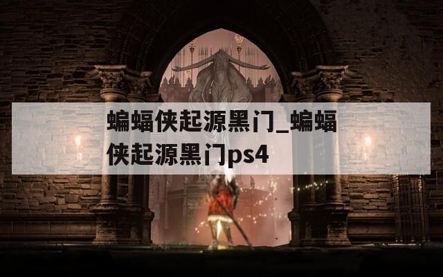 蝙蝠侠起源黑门_蝙蝠侠起源黑门ps4