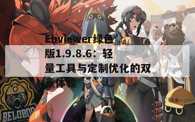 Ehviewer绿色版1.9.8.6：轻量工具与定制优化的双赢体验