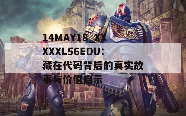 14MAY18_XXXXXL56EDU：藏在代码背后的真实故事与价值启示