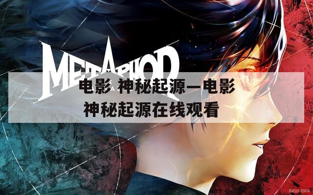 电影 神秘起源—电影 神秘起源在线观看