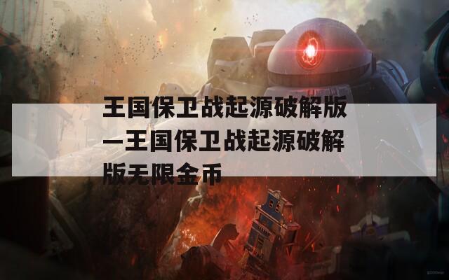 王国保卫战起源破解版—王国保卫战起源破解版无限金币