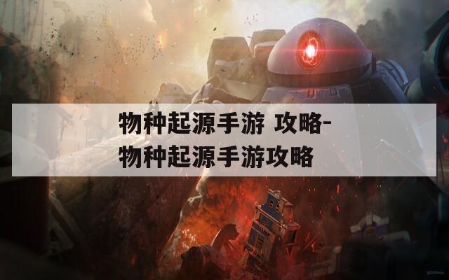 物种起源手游 攻略-物种起源手游攻略