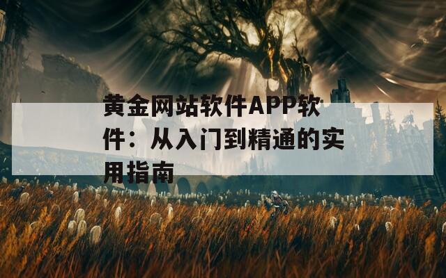 黄金网站软件APP软件：从入门到精通的实用指南