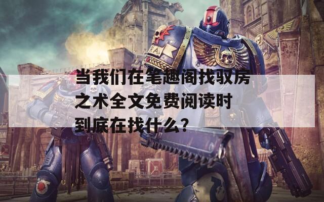 当我们在笔趣阁找驭房之术全文免费阅读时 到底在找什么？