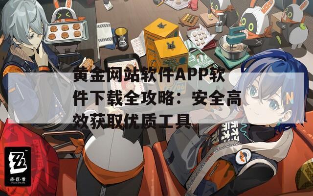 黄金网站软件APP软件下载全攻略：安全高效获取优质工具