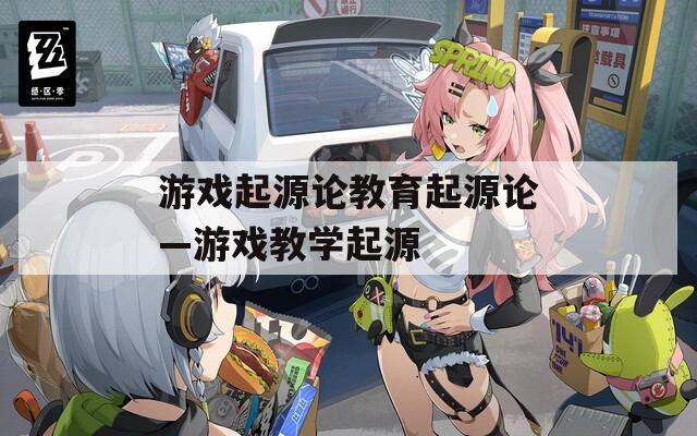 游戏起源论教育起源论—游戏教学起源