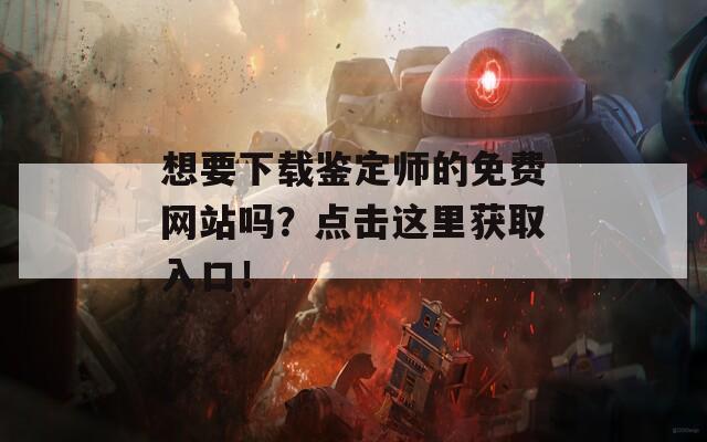 想要下载鉴定师的免费网站吗？点击这里获取入口！