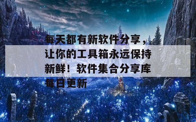 每天都有新软件分享，让你的工具箱永远保持新鲜！软件集合分享库每日更新