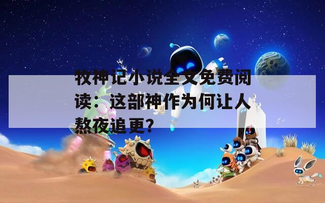 牧神记小说全文免费阅读：这部神作为何让人熬夜追更？