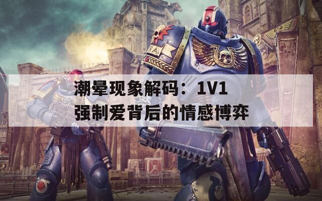 潮晕现象解码：1V1强制爱背后的情感博弈