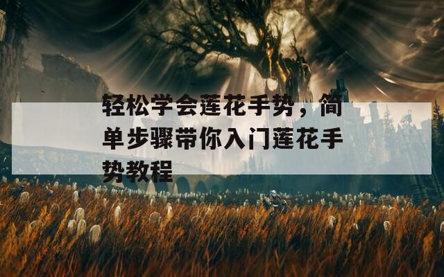 轻松学会莲花手势，简单步骤带你入门莲花手势教程
