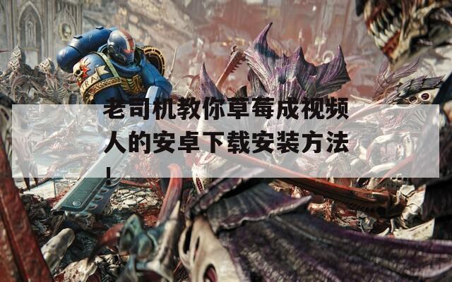 老司机教你草莓成视频人的安卓下载安装方法！