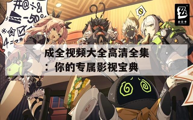成全视频大全高清全集：你的专属影视宝典