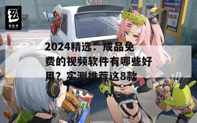 2024精选：成品免费的视频软件有哪些好用？实测推荐这8款