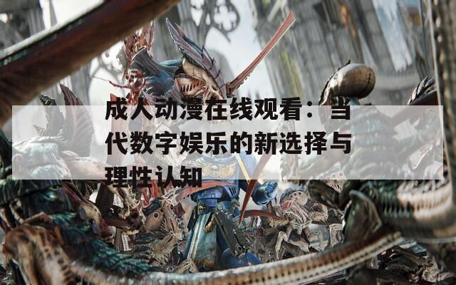 成人动漫在线观看：当代数字娱乐的新选择与理性认知