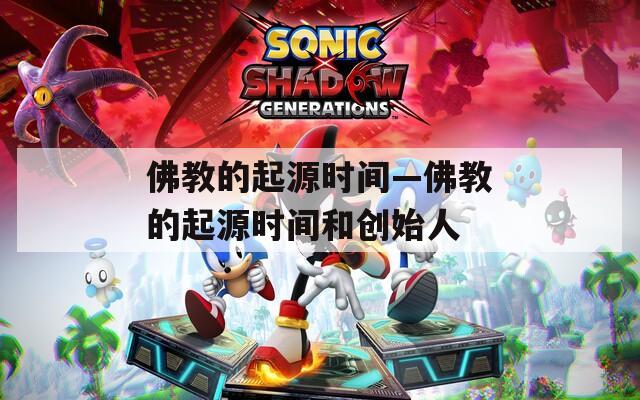 佛教的起源时间—佛教的起源时间和创始人