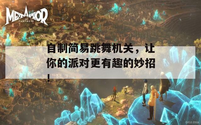 自制简易跳舞机关，让你的派对更有趣的妙招！