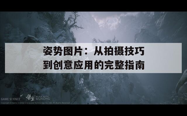 姿势图片：从拍摄技巧到创意应用的完整指南