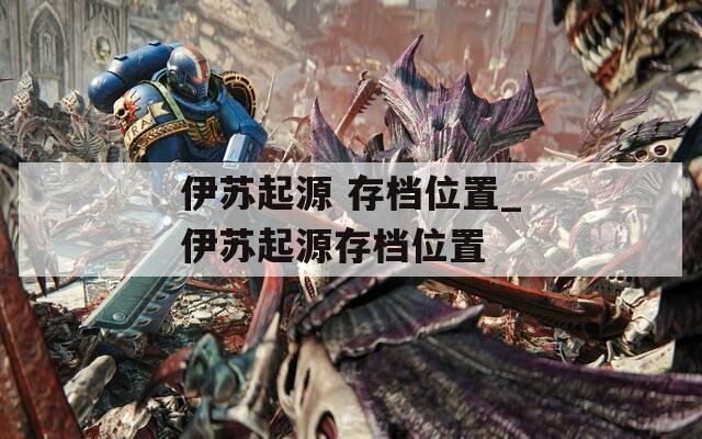 伊苏起源 存档位置_伊苏起源存档位置