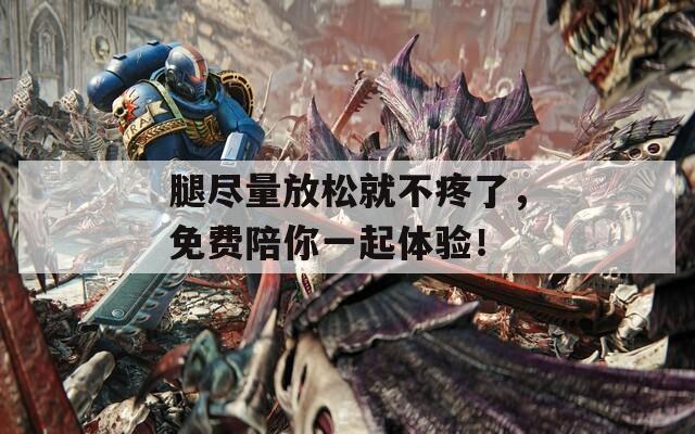 腿尽量放松就不疼了，免费陪你一起体验！