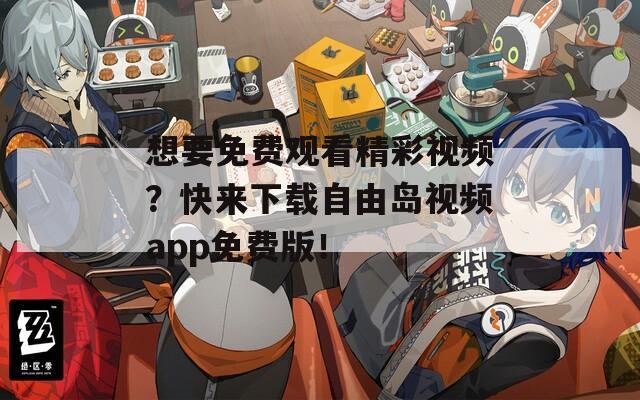 想要免费观看精彩视频？快来下载自由岛视频app免费版！