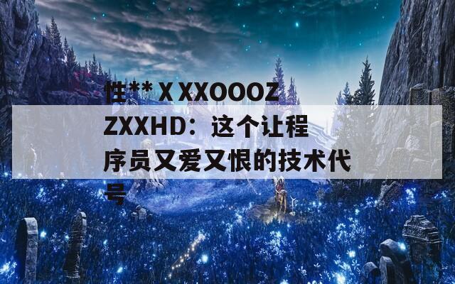 性**ⅩXXOOOZZXXHD：这个让程序员又爱又恨的技术代号