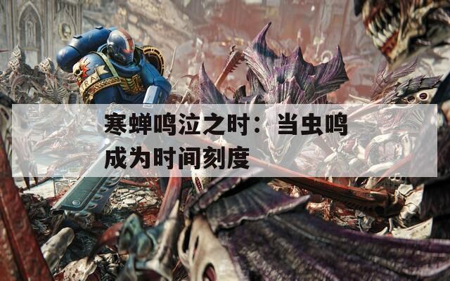 寒蝉鸣泣之时：当虫鸣成为时间刻度