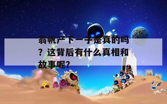 翁帆产下一子是真的吗？这背后有什么真相和故事呢？